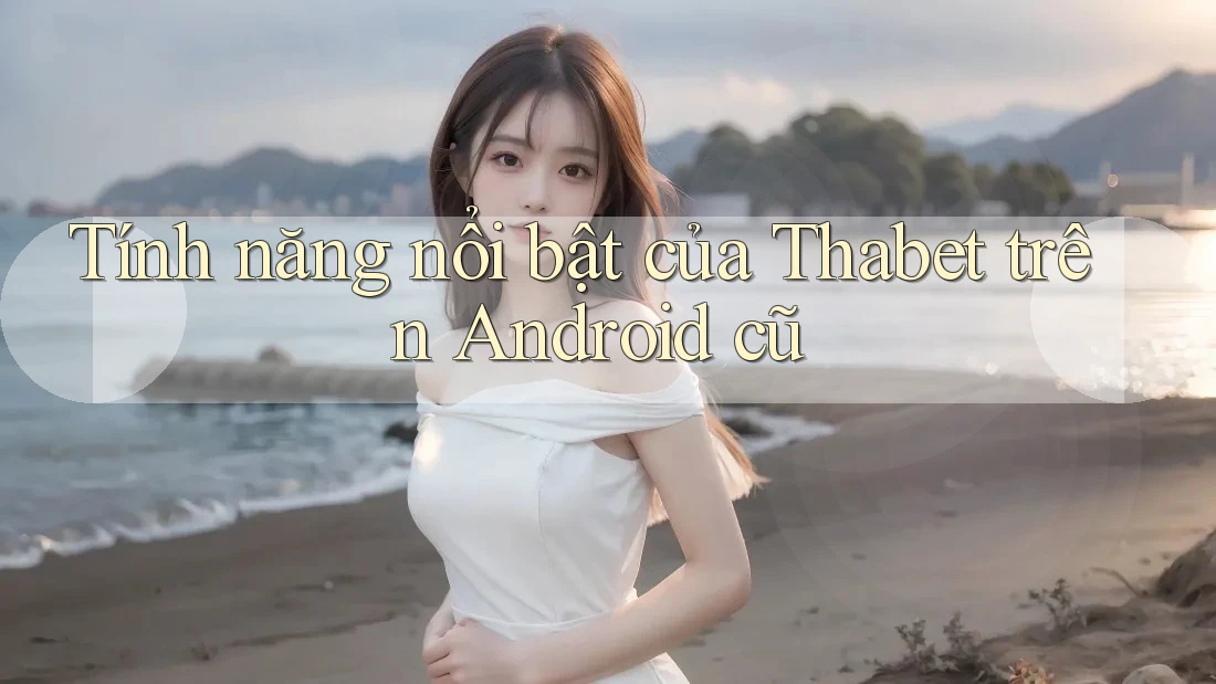 Tính năng nổi bật của Thabet trên Android cũ Tính năng nổi bật của Thabet trên Android cũ