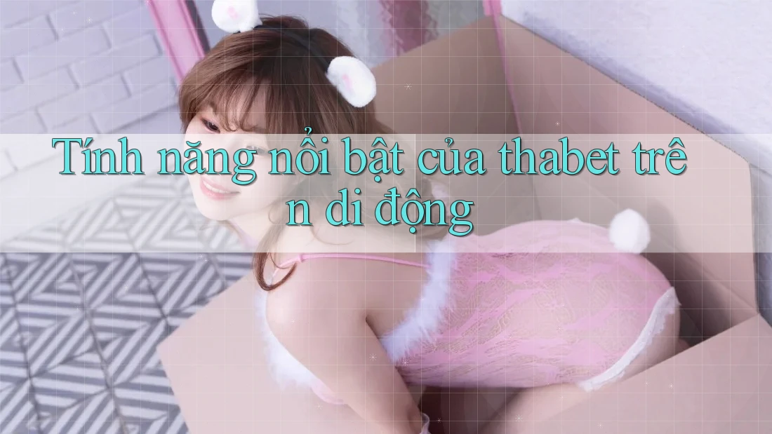 Tính năng nổi bật của thabet trên di động