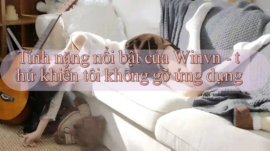 Tính năng nổi bật của Winvn - thứ khiến tôi không gỡ ứng dụng Tính năng nổi bật của Winvn - thứ khiến tôi không gỡ ứng dụng