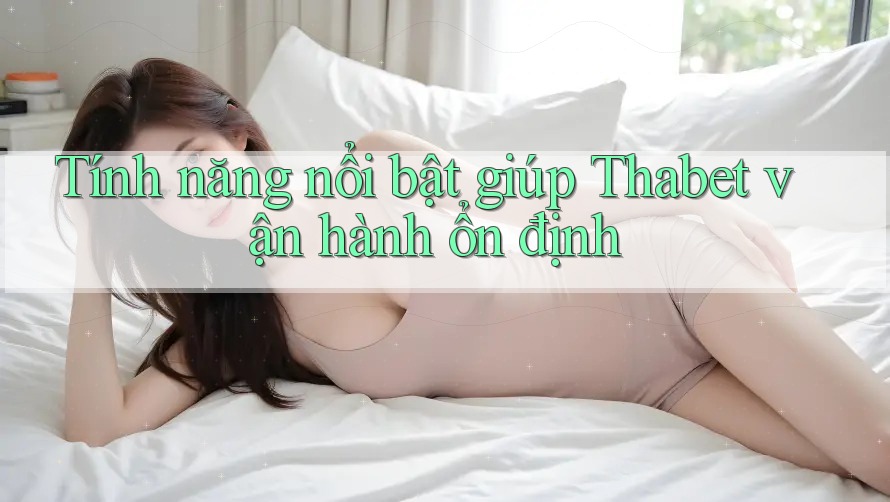 Tính năng nổi bật giúp Thabet vận hành ổn định