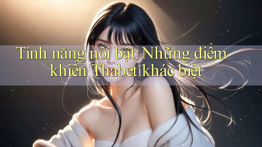 Tính năng nổi bật: Những điểm khiến Thabet khác biệt