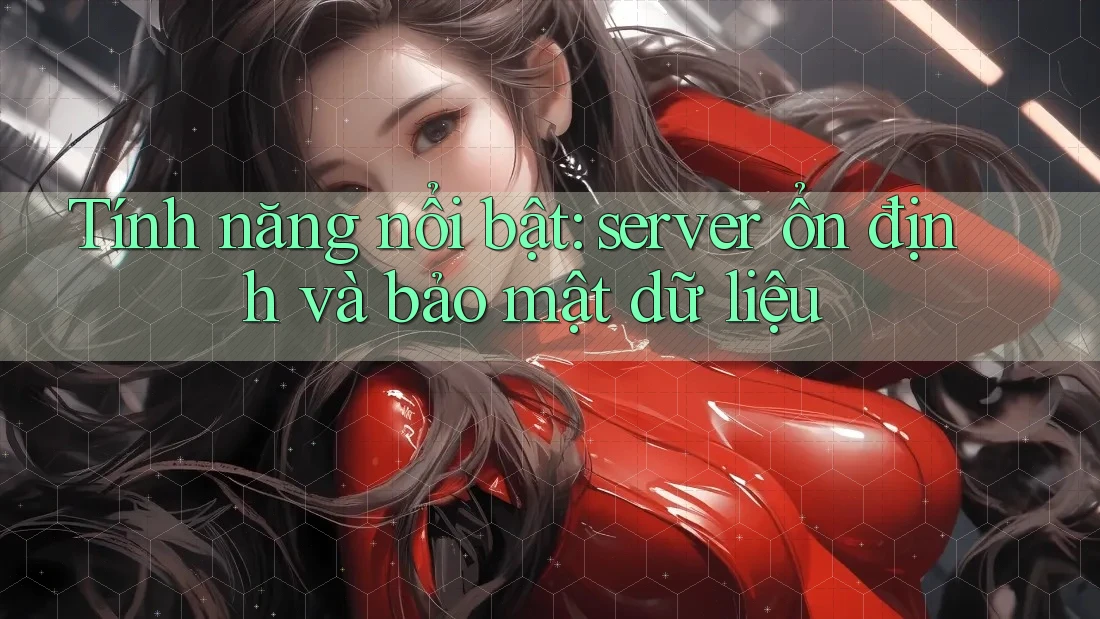 Tính năng nổi bật: server ổn định và bảo mật dữ liệu