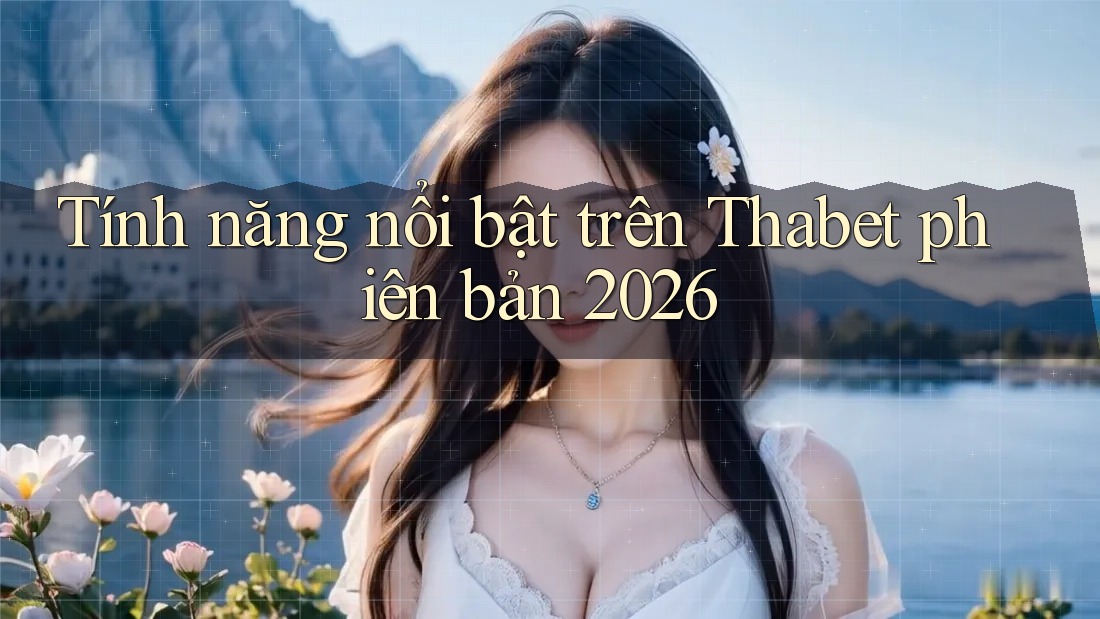 Tính năng nổi bật trên Thabet phiên bản 2026