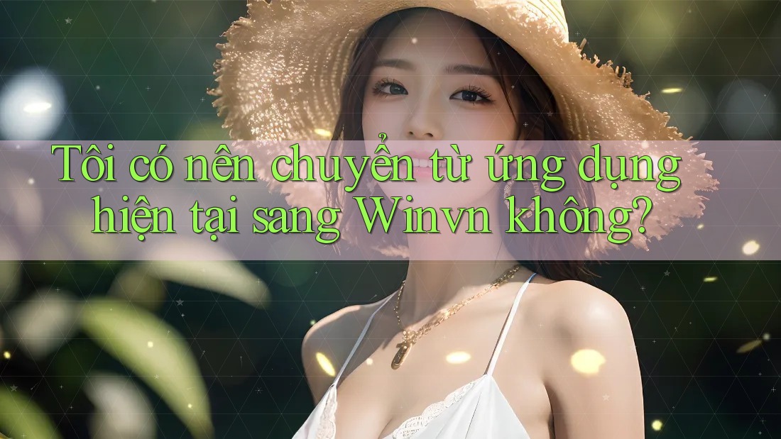 Tôi có nên chuyển từ ứng dụng hiện tại sang Winvn không? Tôi có nên chuyển từ ứng dụng hiện tại sang Winvn không?