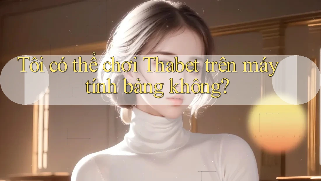 Tôi có thể chơi Thabet trên máy tính bảng không?