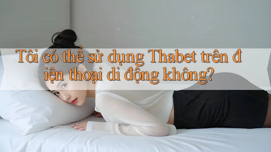 Tôi có thể sử dụng Thabet trên điện thoại di động không? Tôi có thể sử dụng Thabet trên điện thoại di động không?