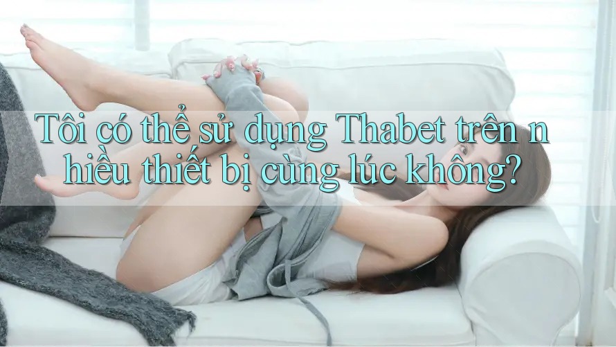 Tôi có thể sử dụng Thabet trên nhiều thiết bị cùng lúc không?