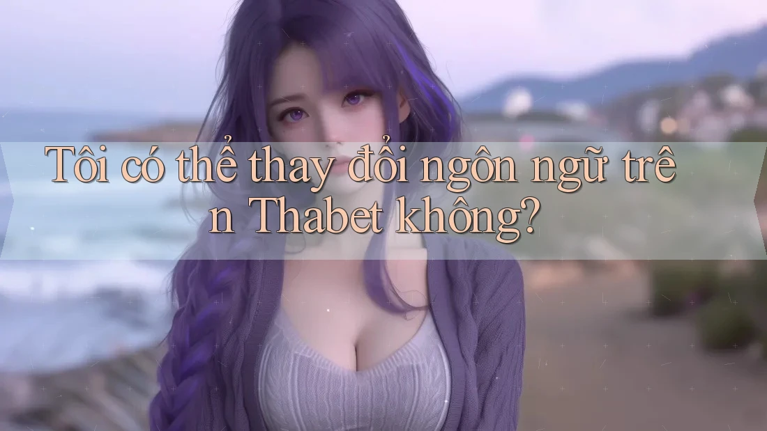 Tôi có thể thay đổi ngôn ngữ trên Thabet không?