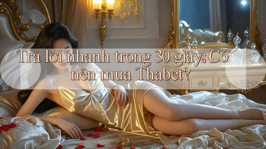 Trả lời nhanh trong 30 giây: Có nên mua Thabet?