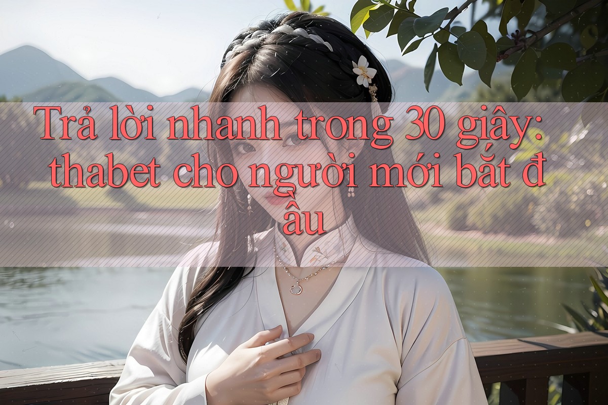 Trả lời nhanh trong 30 giây: thabet cho người mới bắt đầu