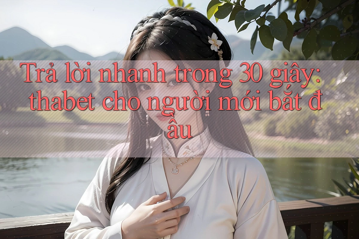 Trả lời nhanh trong 30 giây: thabet cho người mới bắt đầu