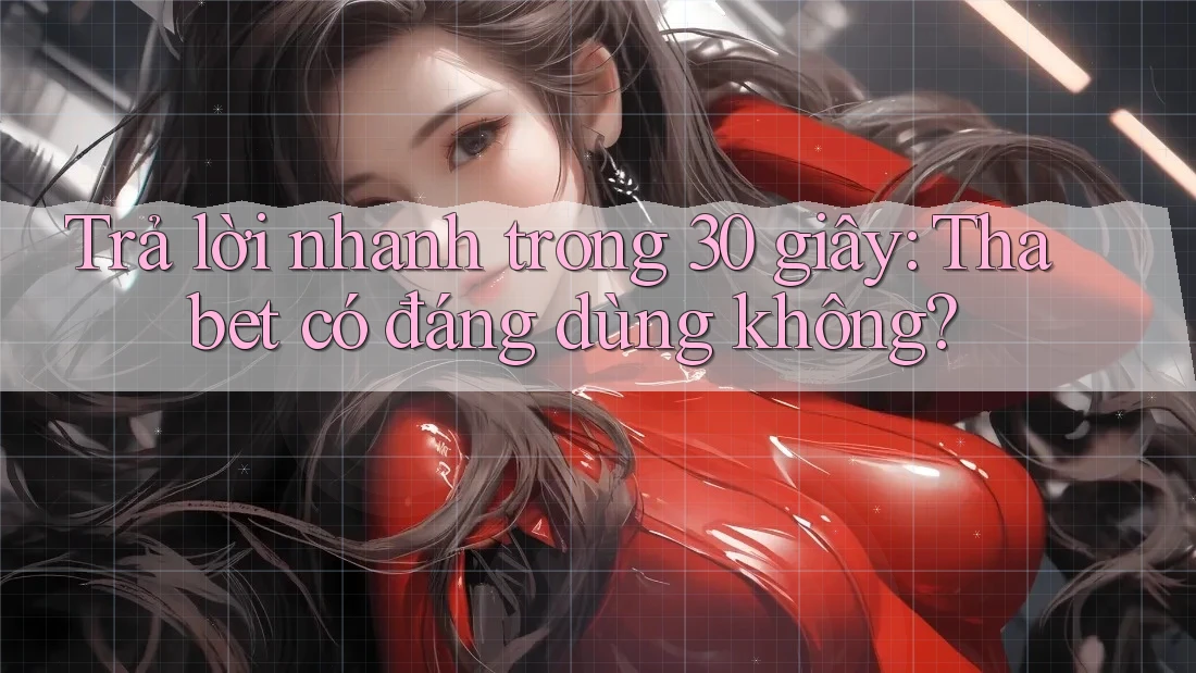 Trả lời nhanh trong 30 giây: Thabet có đáng dùng không?
