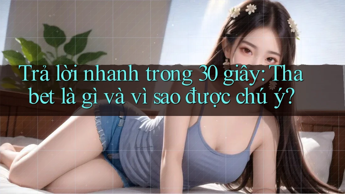 Trả lời nhanh trong 30 giây: Thabet là gì và vì sao được chú ý?