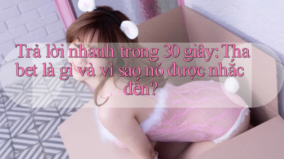 Trả lời nhanh trong 30 giây: Thabet là gì và vì sao nó được nhắc đến?