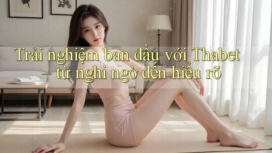 Trải nghiệm ban đầu với Thabet – từ nghi ngờ đến hiểu rõ Trải nghiệm ban đầu với Thabet – từ nghi ngờ đến hiểu rõ