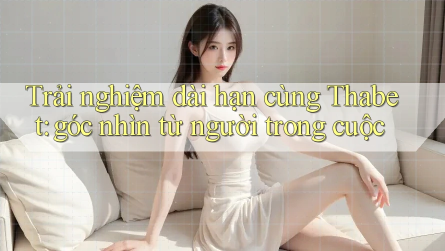 Trải nghiệm dài hạn cùng Thabet: góc nhìn từ người trong cuộc Trải nghiệm dài hạn cùng Thabet: góc nhìn từ người trong cuộc