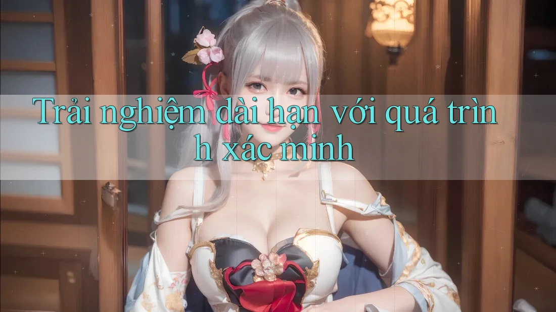 Trải nghiệm dài hạn với quá trình xác minh