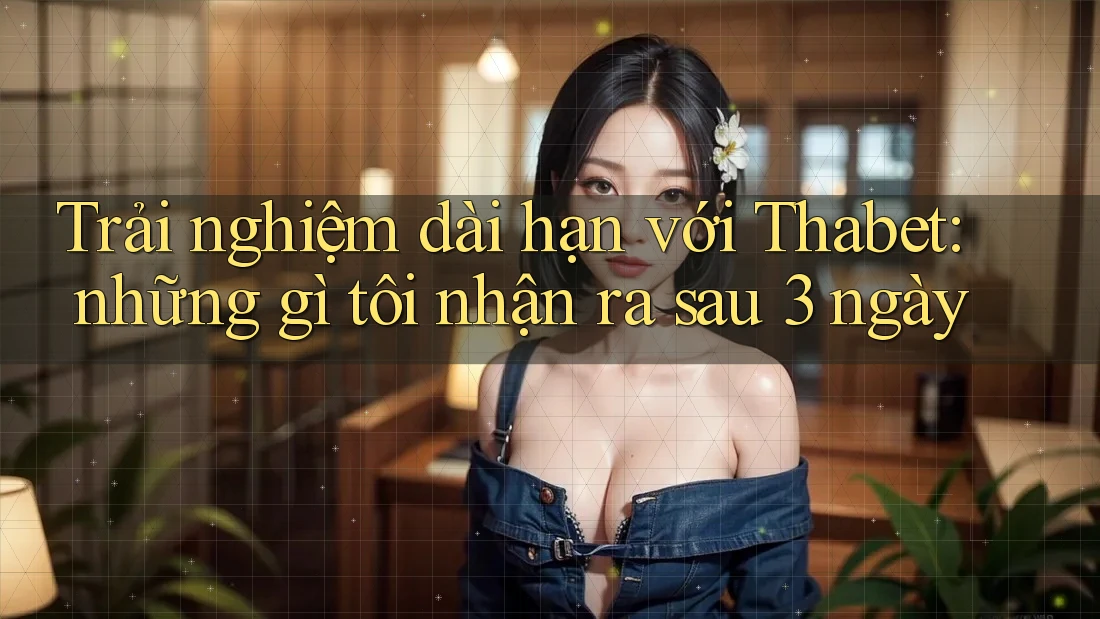 Trải nghiệm dài hạn với Thabet: những gì tôi nhận ra sau 3 ngày