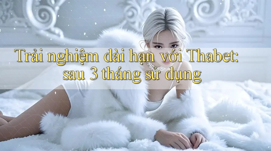 Trải nghiệm dài hạn với Thabet: sau 3 tháng sử dụng Trải nghiệm dài hạn với Thabet: sau 3 tháng sử dụng