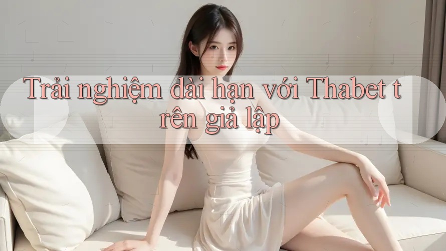 Trải nghiệm dài hạn với Thabet trên giả lập