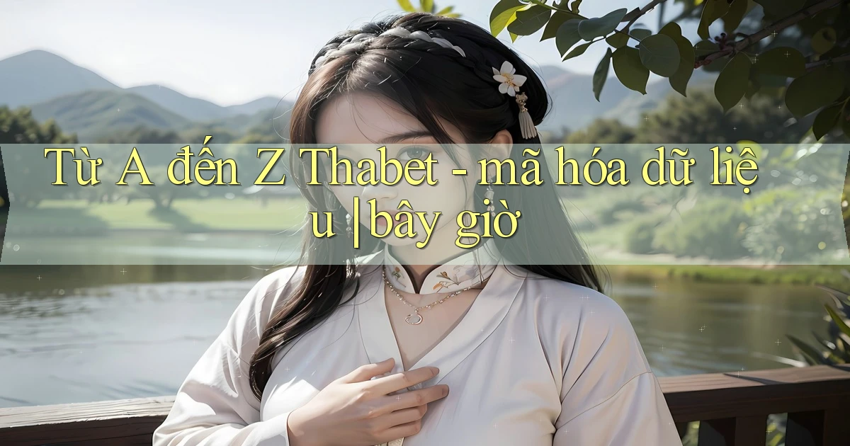Từ A đến Z Thabet   mã hóa dữ liệu bây giờ