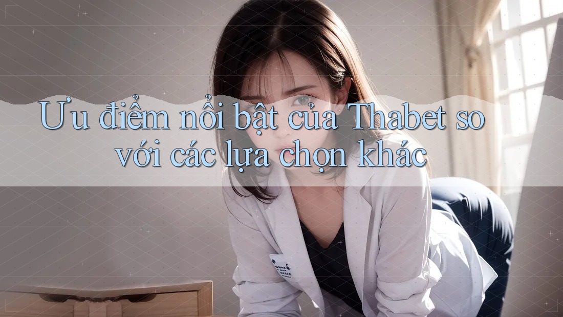Ưu điểm nổi bật của Thabet so với các lựa chọn khác
