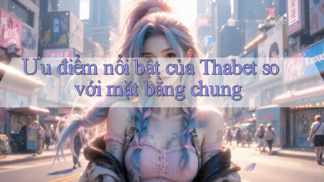 Ưu điểm nổi bật của Thabet so với mặt bằng chung