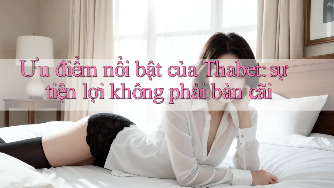 Ưu điểm nổi bật của Thabet: sự tiện lợi không phải bàn cãi