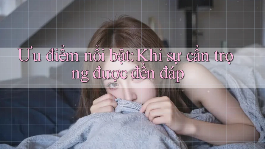 Ưu điểm nổi bật: Khi sự cẩn trọng được đền đáp Ưu điểm nổi bật: Khi sự cẩn trọng được đền đáp