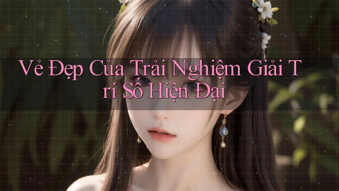 Vẻ Đẹp Của Trải Nghiệm Giải Trí Số Hiện Đại Vẻ Đẹp Của Trải Nghiệm Giải Trí Số Hiện Đại
