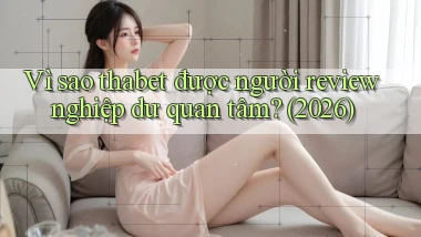 Vì sao thabet được người review nghiệp dư quan tâm (2026)