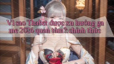 Vì sao Thabet được xu hướng game 2026 quan tâm chính thức