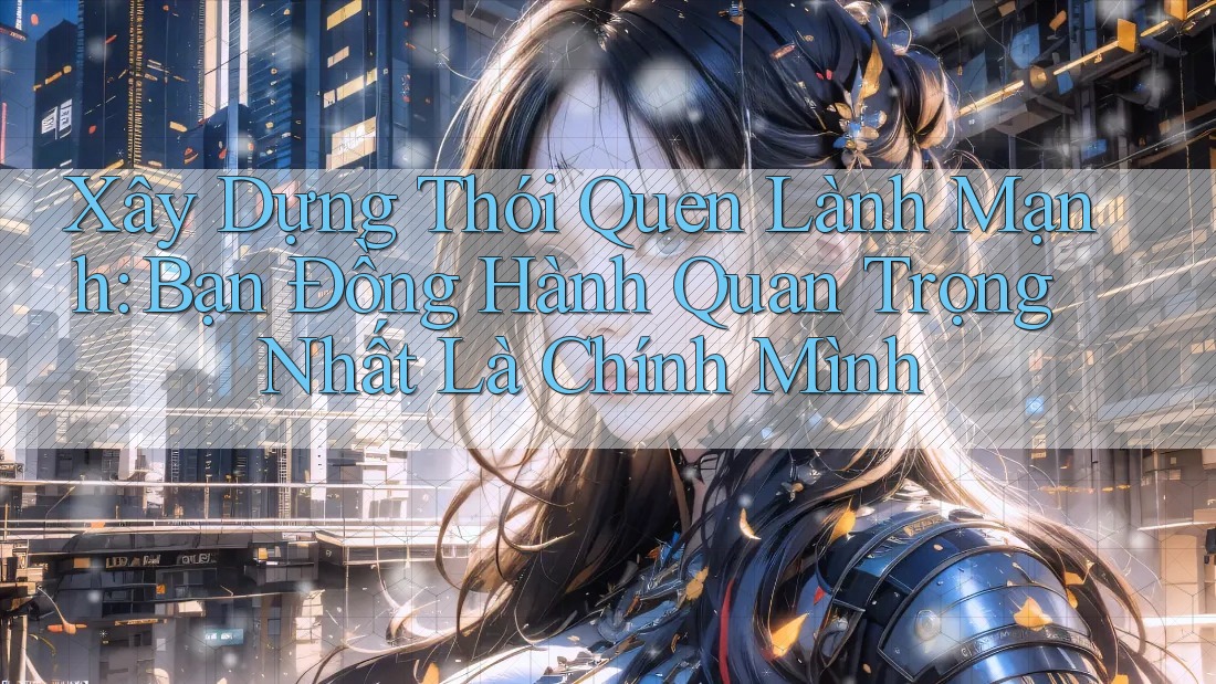 Xây Dựng Thói Quen Lành Mạnh: Bạn Đồng Hành Quan Trọng Nhất Là Chính Mình