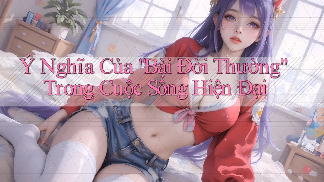 Ý Nghĩa Của “Bài Đời Thường” Trong Cuộc Sống Hiện Đại
