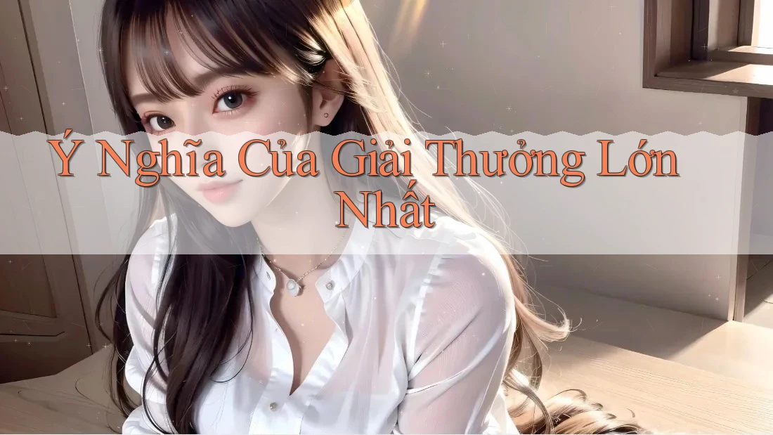 Ý Nghĩa Của Giải Thưởng Lớn Nhất