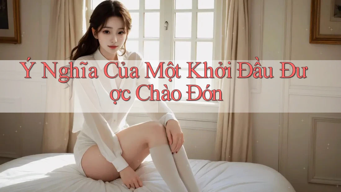 Ý Nghĩa Của Một Khởi Đầu Được Chào Đón