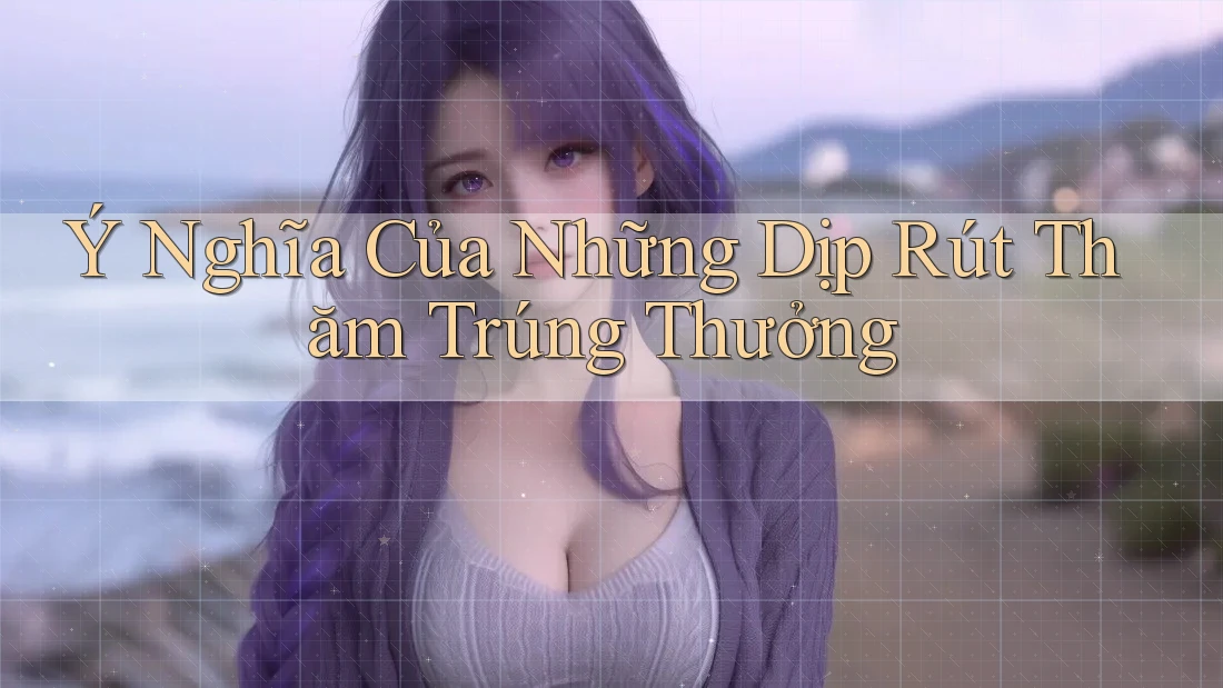Ý Nghĩa Của Những Dịp Rút Thăm Trúng Thưởng