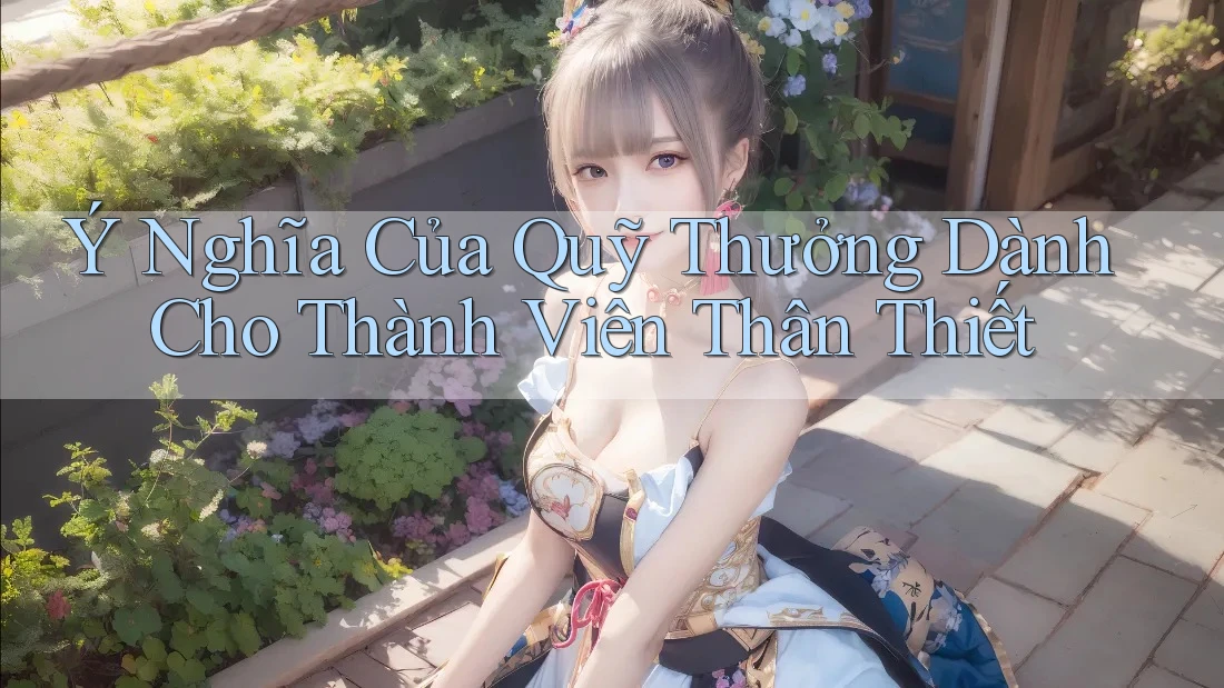 Ý Nghĩa Của Quỹ Thưởng Dành Cho Thành Viên Thân Thiết Ý Nghĩa Của Quỹ Thưởng Dành Cho Thành Viên Thân Thiết