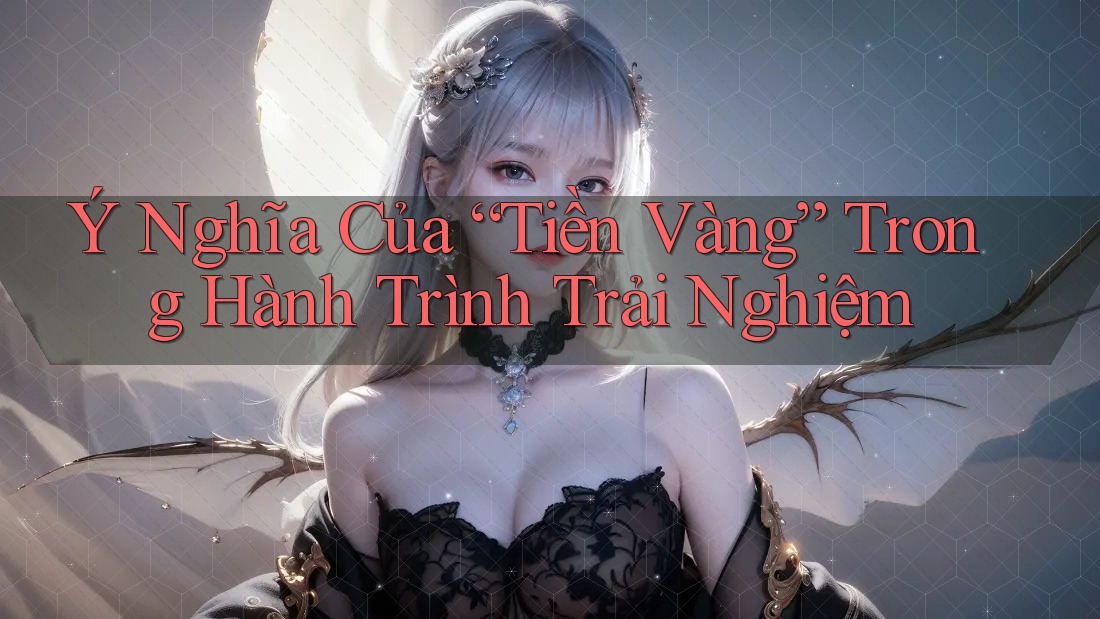 Ý Nghĩa Của “Tiền Vàng” Trong Hành Trình Trải Nghiệm